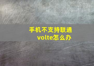 手机不支持联通volte怎么办