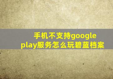 手机不支持google play服务怎么玩碧蓝档案