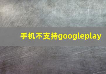 手机不支持googleplay