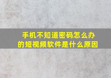 手机不知道密码怎么办的短视频软件是什么原因