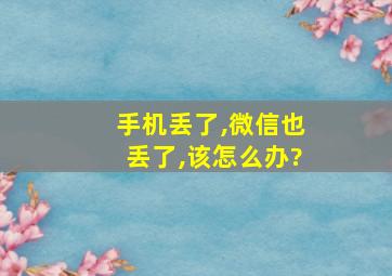 手机丢了,微信也丢了,该怎么办?