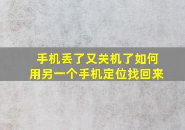 手机丢了又关机了如何用另一个手机定位找回来