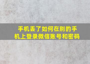 手机丢了如何在别的手机上登录微信账号和密码