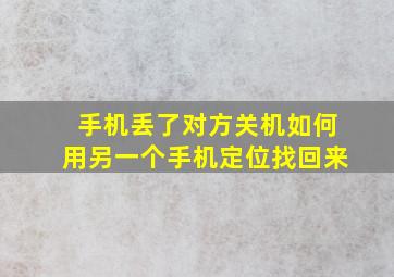 手机丢了对方关机如何用另一个手机定位找回来