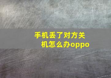 手机丢了对方关机怎么办oppo