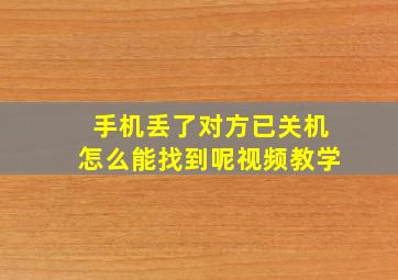 手机丢了对方已关机怎么能找到呢视频教学