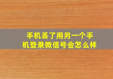 手机丢了用另一个手机登录微信号会怎么样