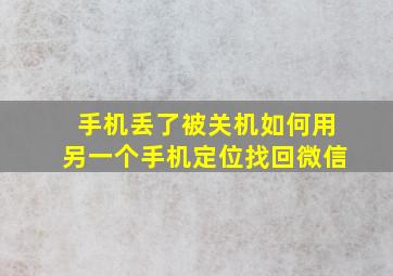 手机丢了被关机如何用另一个手机定位找回微信