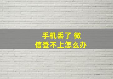 手机丢了 微信登不上怎么办