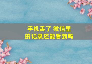 手机丢了 微信里的记录还能看到吗