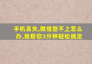 手机丢失,微信登不上怎么办,我帮你3分钟轻松搞定