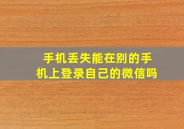 手机丢失能在别的手机上登录自己的微信吗