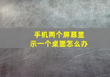 手机两个屏幕显示一个桌面怎么办