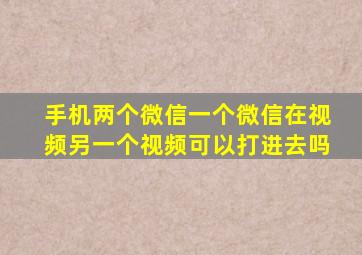 手机两个微信一个微信在视频另一个视频可以打进去吗