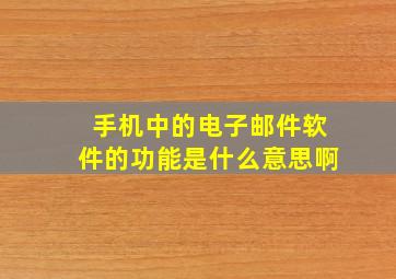 手机中的电子邮件软件的功能是什么意思啊