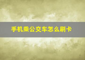 手机乘公交车怎么刷卡