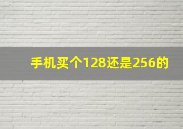 手机买个128还是256的