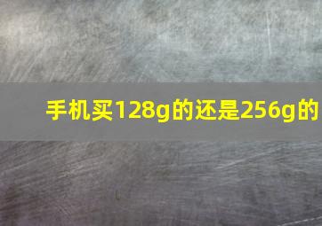 手机买128g的还是256g的