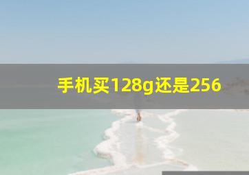 手机买128g还是256