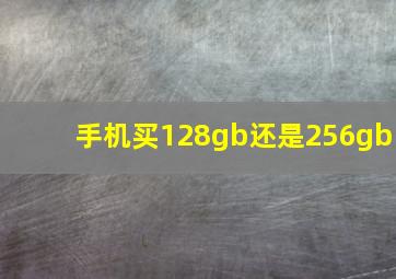 手机买128gb还是256gb