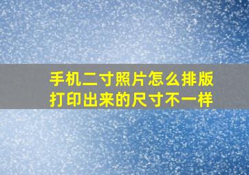 手机二寸照片怎么排版打印出来的尺寸不一样