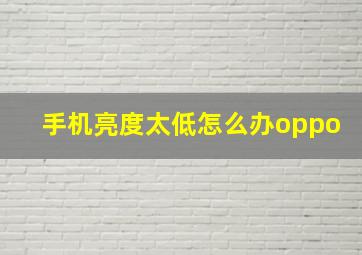 手机亮度太低怎么办oppo