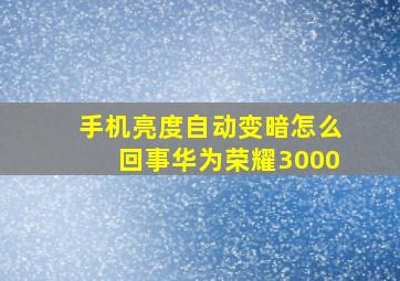 手机亮度自动变暗怎么回事华为荣耀3000