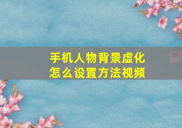 手机人物背景虚化怎么设置方法视频