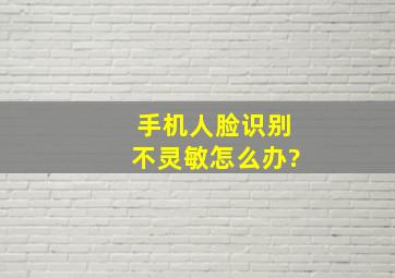 手机人脸识别不灵敏怎么办?