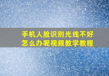 手机人脸识别光线不好怎么办呢视频教学教程