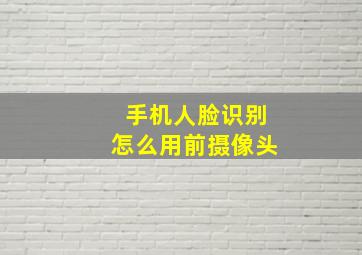 手机人脸识别怎么用前摄像头