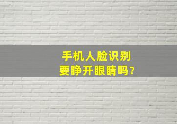 手机人脸识别要睁开眼睛吗?