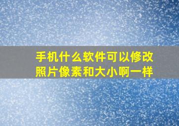 手机什么软件可以修改照片像素和大小啊一样