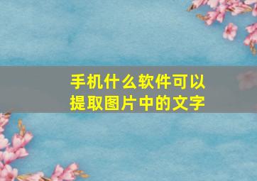 手机什么软件可以提取图片中的文字