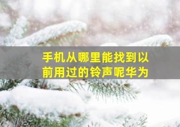 手机从哪里能找到以前用过的铃声呢华为