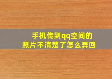 手机传到qq空间的照片不清楚了怎么弄回