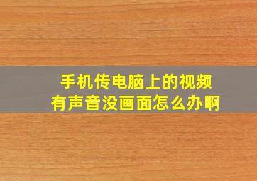 手机传电脑上的视频有声音没画面怎么办啊