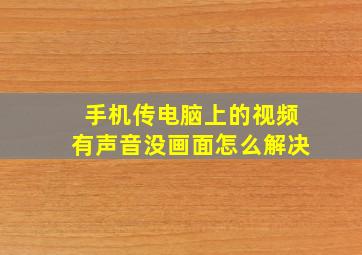 手机传电脑上的视频有声音没画面怎么解决