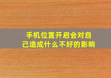 手机位置开启会对自己造成什么不好的影响