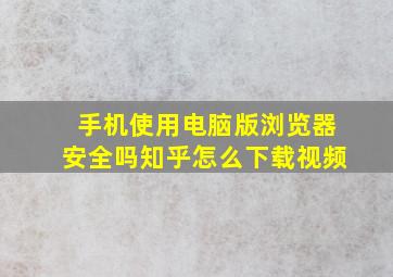 手机使用电脑版浏览器安全吗知乎怎么下载视频