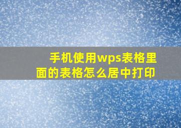 手机使用wps表格里面的表格怎么居中打印