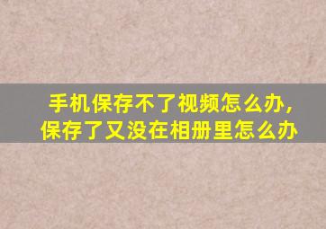 手机保存不了视频怎么办,保存了又没在相册里怎么办