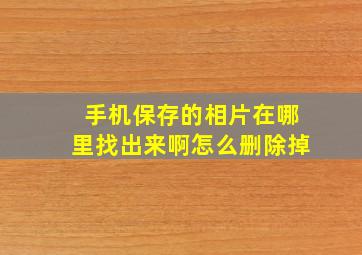 手机保存的相片在哪里找出来啊怎么删除掉