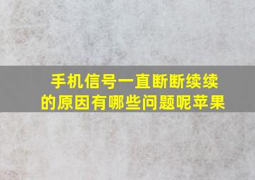 手机信号一直断断续续的原因有哪些问题呢苹果