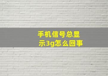 手机信号总显示3g怎么回事