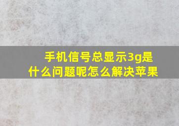 手机信号总显示3g是什么问题呢怎么解决苹果