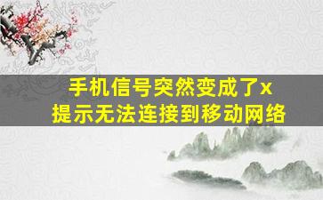 手机信号突然变成了x 提示无法连接到移动网络