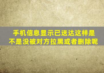 手机信息显示已送达这样是不是没被对方拉黑或者删除呢