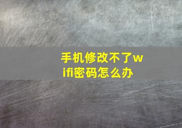 手机修改不了wifi密码怎么办