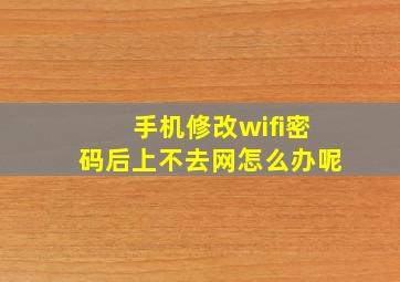 手机修改wifi密码后上不去网怎么办呢